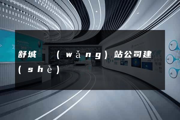 舒城縣網(wǎng)站公司建設(shè)