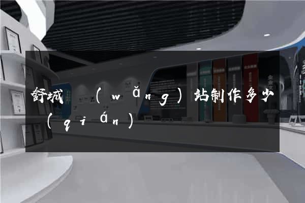 舒城縣網(wǎng)站制作多少錢(qián)