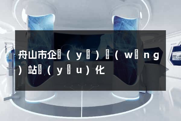 舟山市企業(yè)網(wǎng)站優(yōu)化