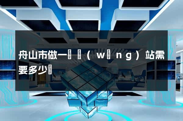 舟山市做一個網(wǎng)站需要多少錢