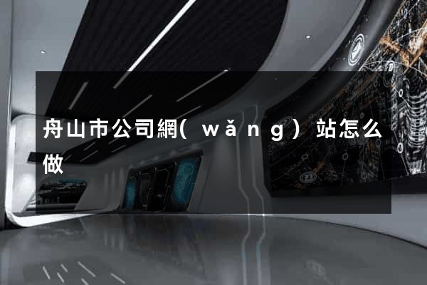 舟山市公司網(wǎng)站怎么做