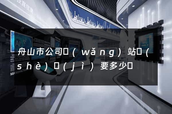 舟山市公司網(wǎng)站設(shè)計(jì)要多少錢