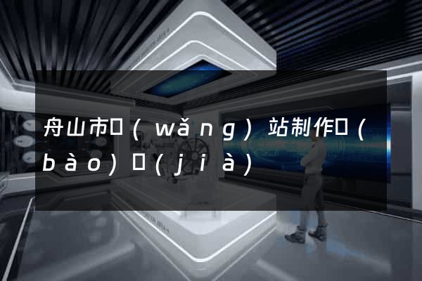 舟山市網(wǎng)站制作報(bào)價(jià)
