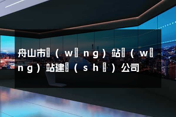 舟山市網(wǎng)站網(wǎng)站建設(shè)公司