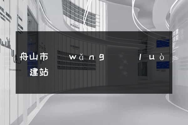 舟山市網(wǎng)絡(luò)建站