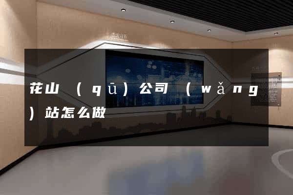 花山區(qū)公司網(wǎng)站怎么做