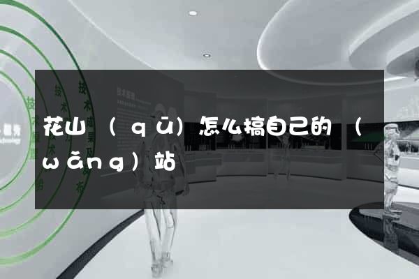 花山區(qū)怎么搞自己的網(wǎng)站