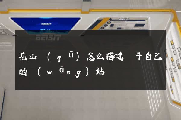花山區(qū)怎么搭建屬于自己的網(wǎng)站