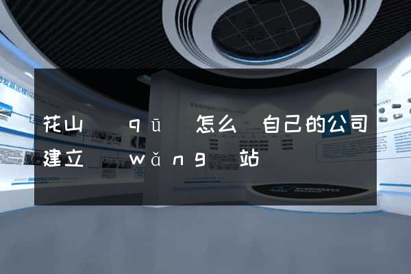 花山區(qū)怎么給自己的公司建立網(wǎng)站