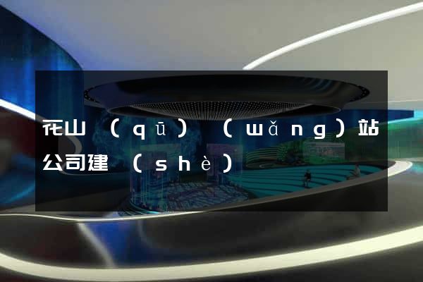 花山區(qū)網(wǎng)站公司建設(shè)