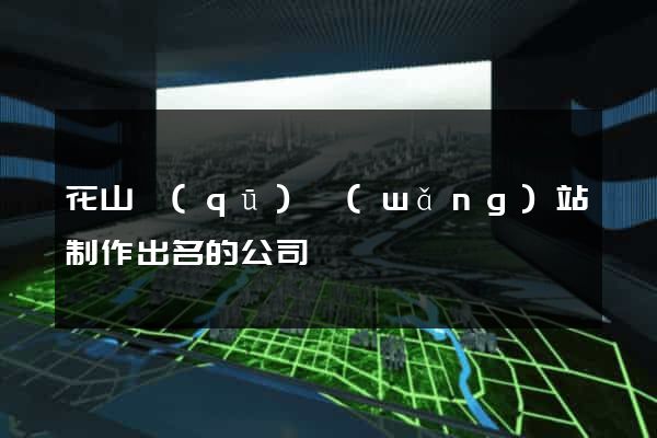 花山區(qū)網(wǎng)站制作出名的公司