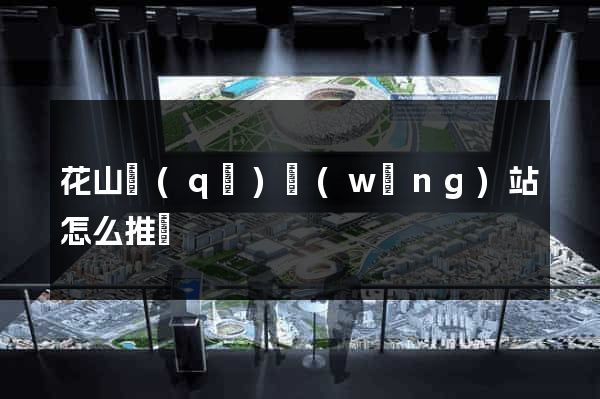 花山區(qū)網(wǎng)站怎么推廣