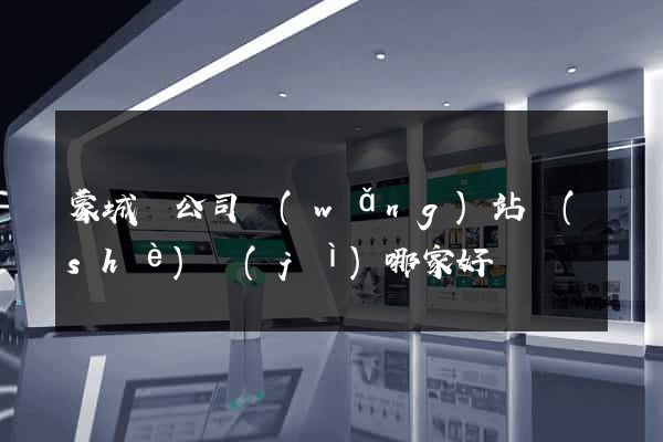 蒙城縣公司網(wǎng)站設(shè)計(jì)哪家好