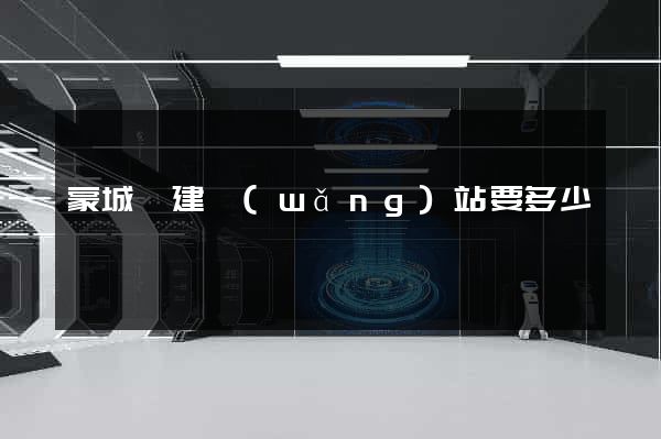 蒙城縣建網(wǎng)站要多少錢