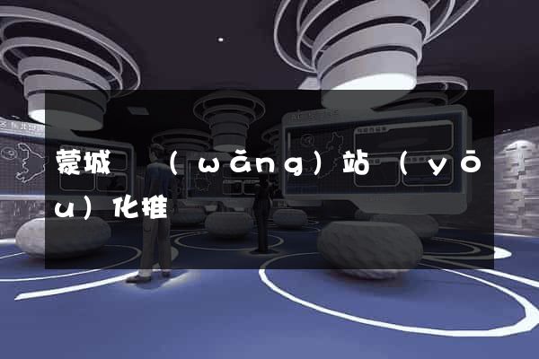 蒙城縣網(wǎng)站優(yōu)化推廣