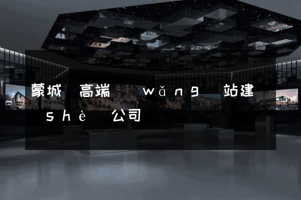 蒙城縣高端網(wǎng)站建設(shè)公司