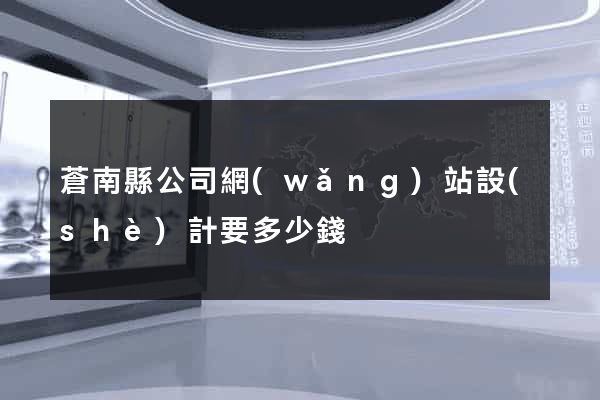 蒼南縣公司網(wǎng)站設(shè)計要多少錢