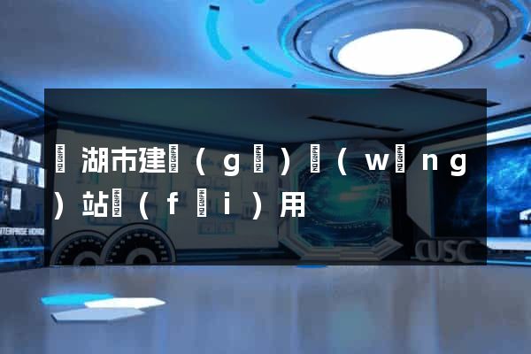 蕪湖市建個(gè)網(wǎng)站費(fèi)用