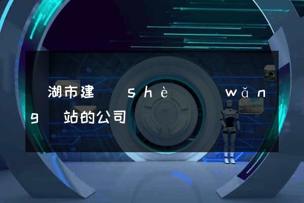 蕪湖市建設(shè)網(wǎng)站的公司