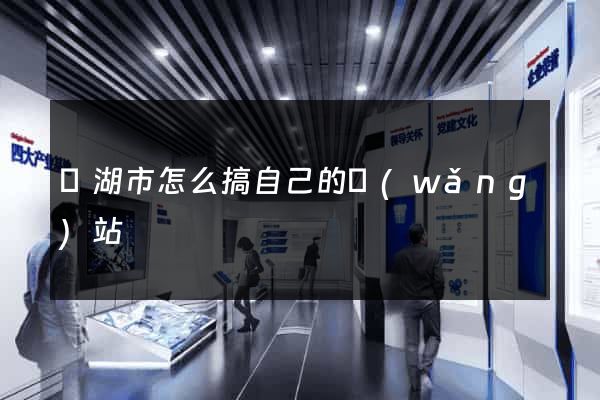 蕪湖市怎么搞自己的網(wǎng)站