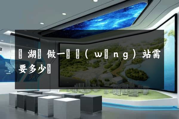 蕪湖縣做一個網(wǎng)站需要多少錢