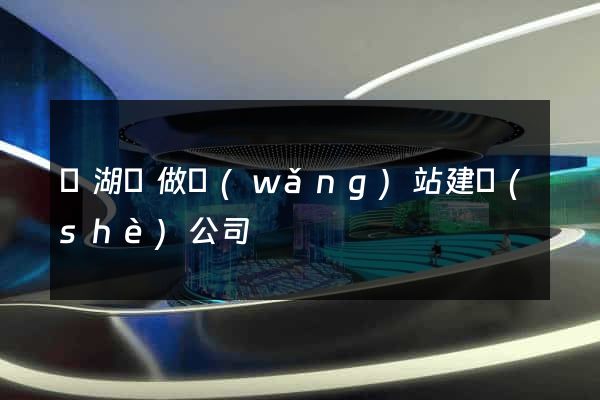 蕪湖縣做網(wǎng)站建設(shè)公司