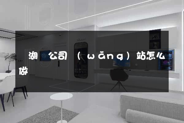 蕪湖縣公司網(wǎng)站怎么做