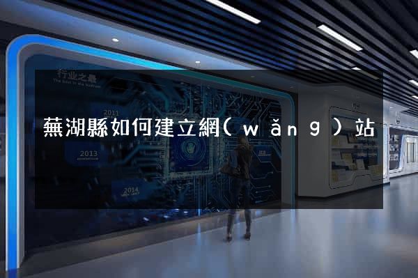 蕪湖縣如何建立網(wǎng)站