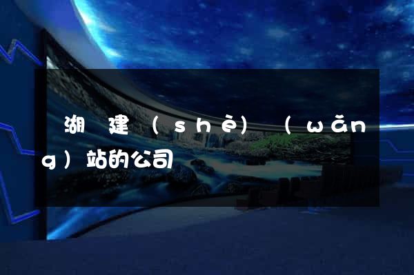 蕪湖縣建設(shè)網(wǎng)站的公司
