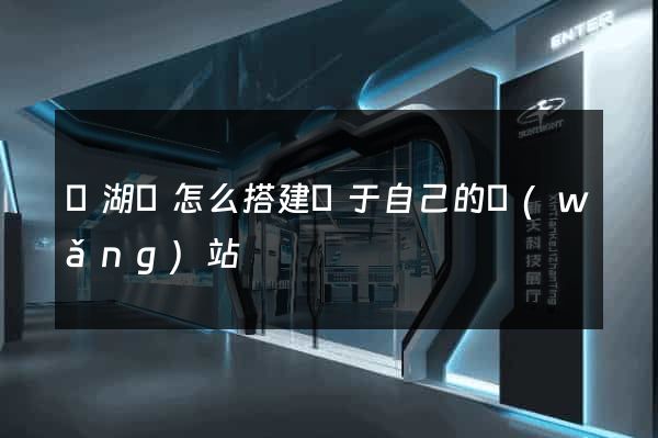 蕪湖縣怎么搭建屬于自己的網(wǎng)站