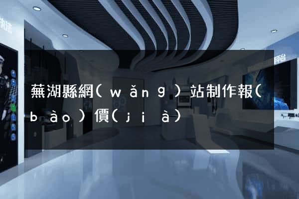 蕪湖縣網(wǎng)站制作報(bào)價(jià)
