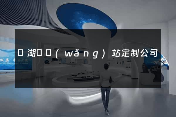 蕪湖縣網(wǎng)站定制公司