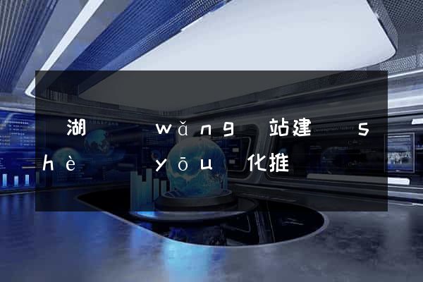 蕪湖縣網(wǎng)站建設(shè)優(yōu)化推廣