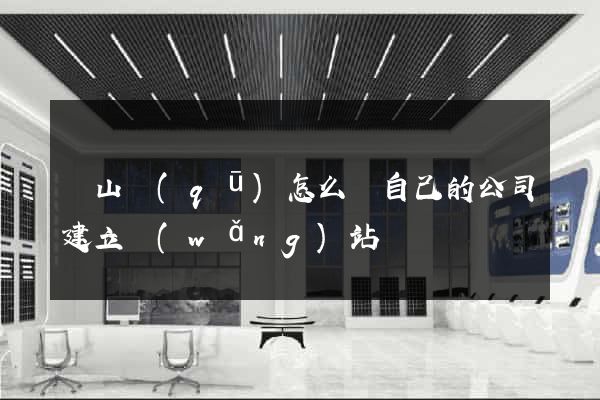 蕭山區(qū)怎么給自己的公司建立網(wǎng)站