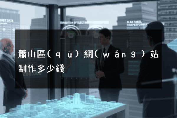 蕭山區(qū)網(wǎng)站制作多少錢