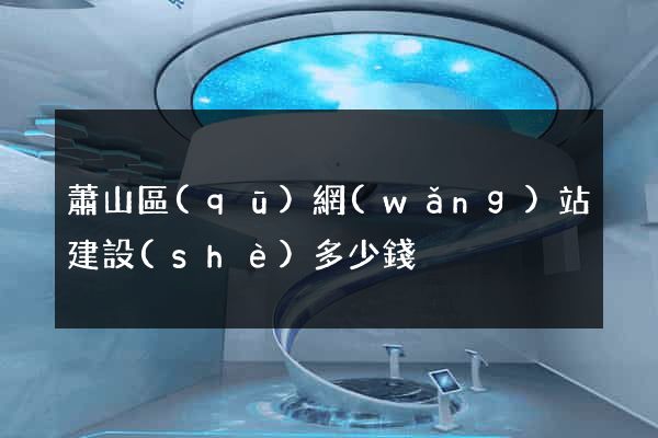 蕭山區(qū)網(wǎng)站建設(shè)多少錢
