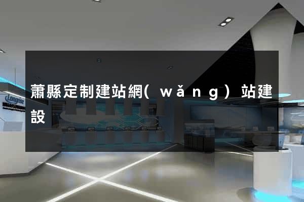 蕭縣定制建站網(wǎng)站建設