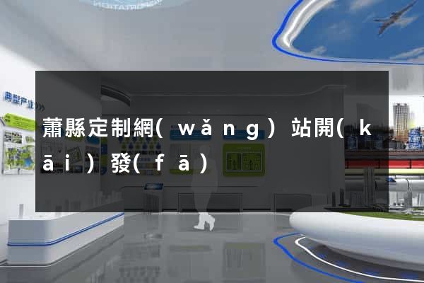 蕭縣定制網(wǎng)站開(kāi)發(fā)
