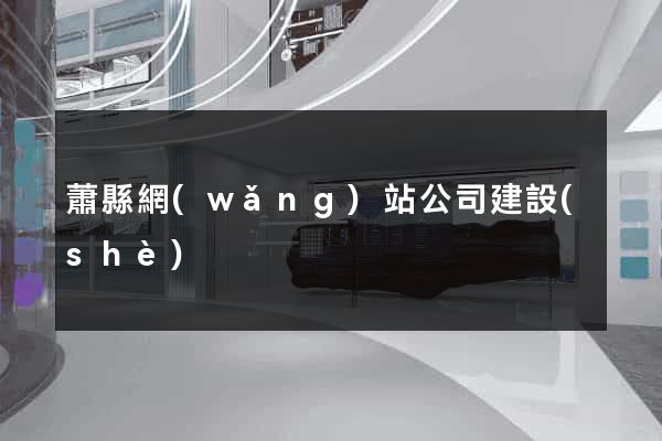 蕭縣網(wǎng)站公司建設(shè)