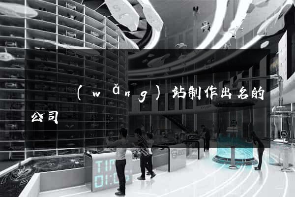 蕭縣網(wǎng)站制作出名的公司