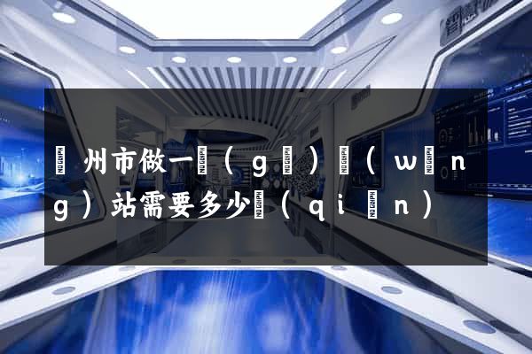 蘇州市做一個(gè)網(wǎng)站需要多少錢(qián)