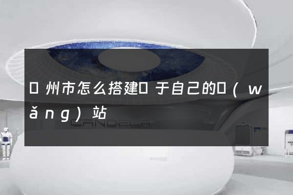 蘇州市怎么搭建屬于自己的網(wǎng)站