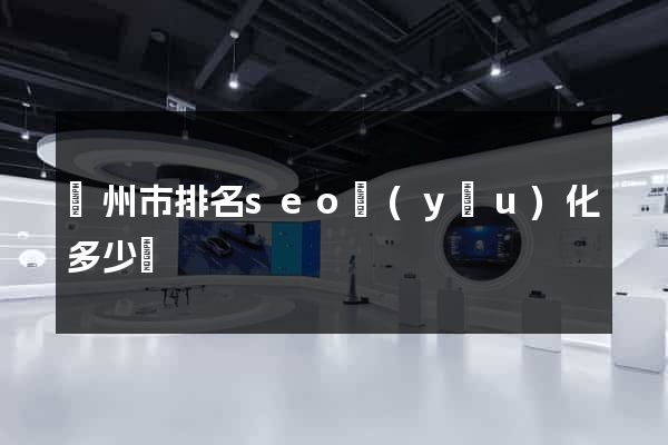 蘇州市排名seo優(yōu)化多少錢