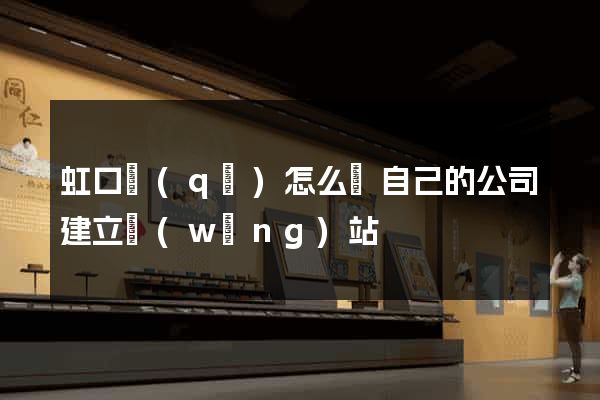 虹口區(qū)怎么給自己的公司建立網(wǎng)站