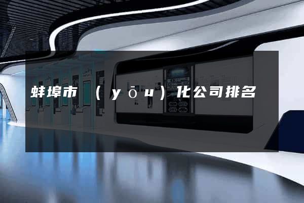 蚌埠市優(yōu)化公司排名