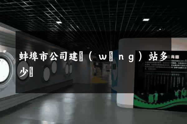 蚌埠市公司建網(wǎng)站多少錢