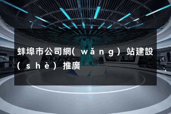 蚌埠市公司網(wǎng)站建設(shè)推廣