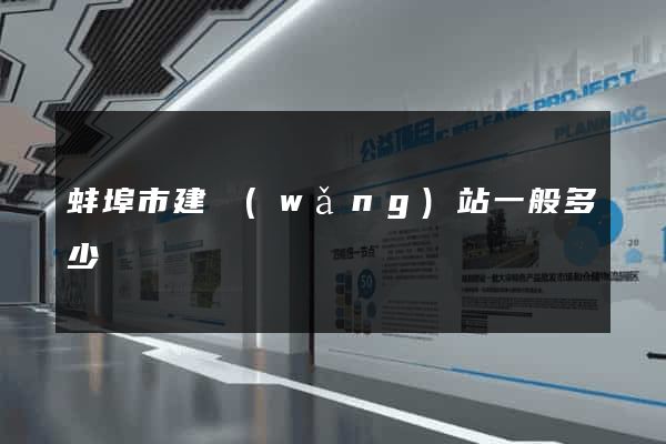蚌埠市建網(wǎng)站一般多少錢