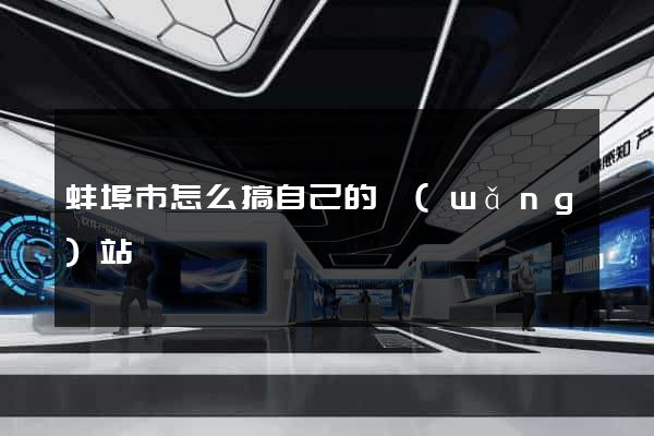 蚌埠市怎么搞自己的網(wǎng)站