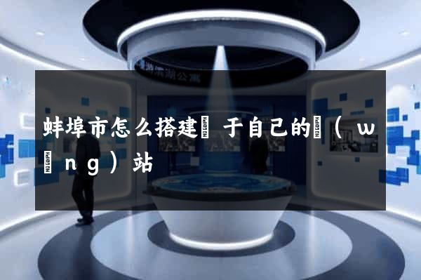 蚌埠市怎么搭建屬于自己的網(wǎng)站